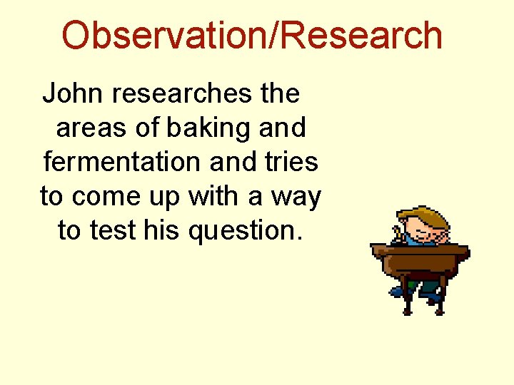 Observation/Research John researches the areas of baking and fermentation and tries to come up