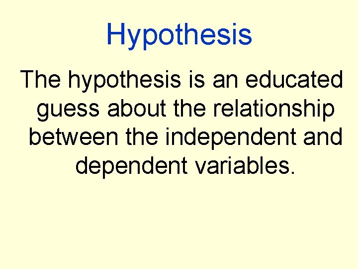 Hypothesis The hypothesis is an educated guess about the relationship between the independent and