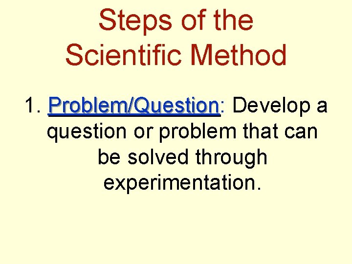 Steps of the Scientific Method 1. Problem/Question: Problem/Question Develop a question or problem that