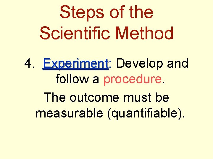 Steps of the Scientific Method 4. Experiment: Experiment Develop and follow a procedure. The