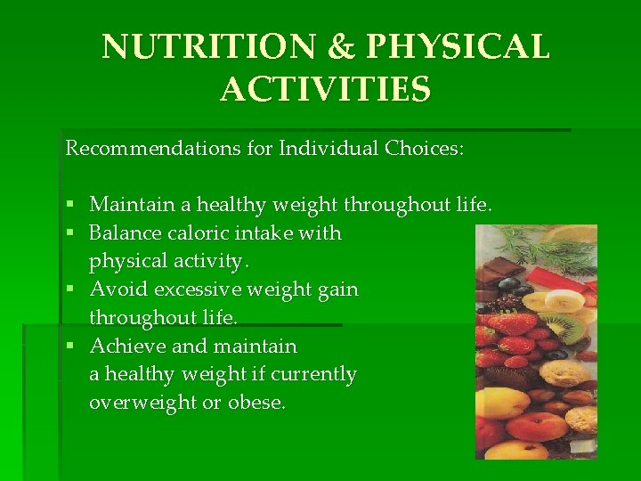 NUTRITION & PHYSICAL ACTIVITIES Recommendations for Individual Choices: § Maintain a healthy weight throughout