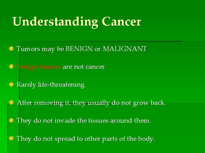 Understanding Cancer Tumors may be BENIGN or MALIGNANT Benign tumors are not cancer Rarely