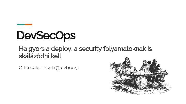 Dev. Sec. Ops Ha gyors a deploy, a security folyamatoknak is skálázódni kell Ottucsák