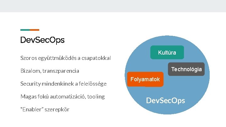 Dev. Sec. Ops Szoros együttmüködés a csapatokkal Kultúra Technológia Bizalom, transzparencia Security mindenkinek a