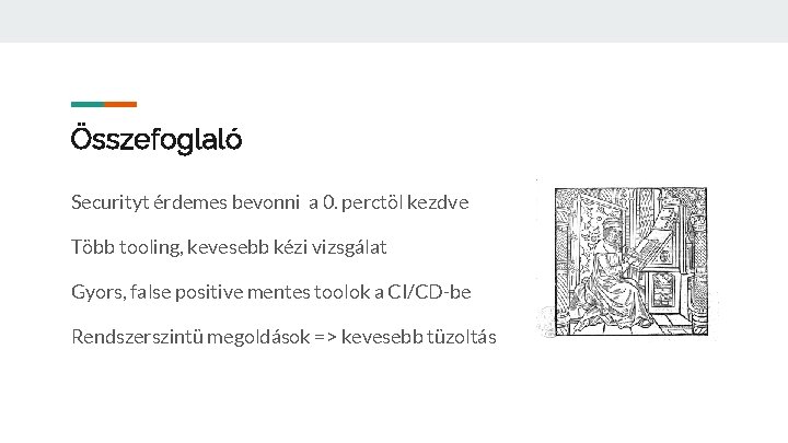 Összefoglaló Securityt érdemes bevonni a 0. perctöl kezdve Több tooling, kevesebb kézi vizsgálat Gyors,