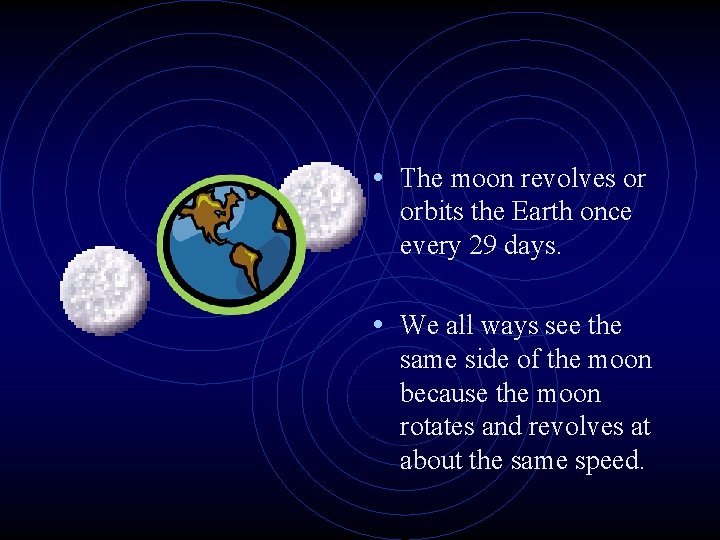  • The moon revolves or orbits the Earth once every 29 days. •