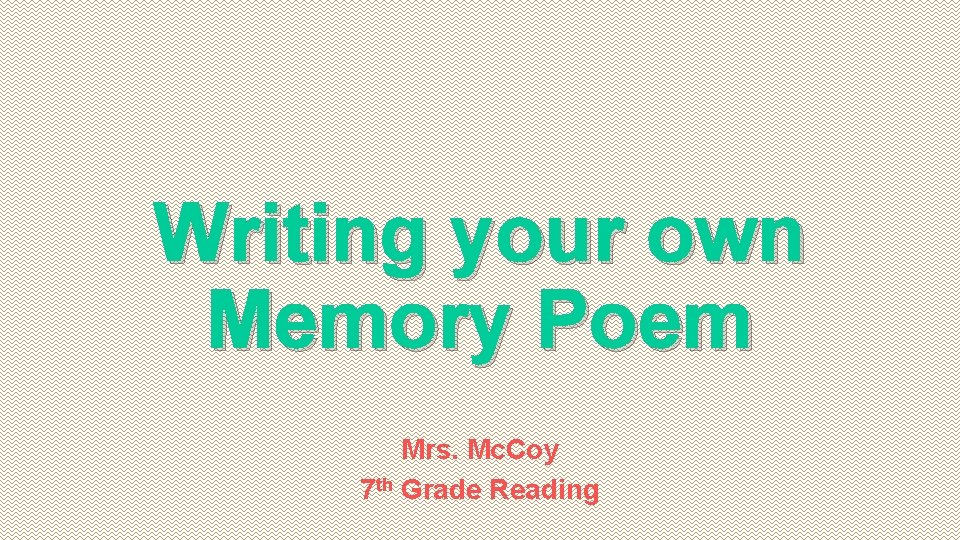 Writing your own Memory Poem Mrs. Mc. Coy 7 th Grade Reading 