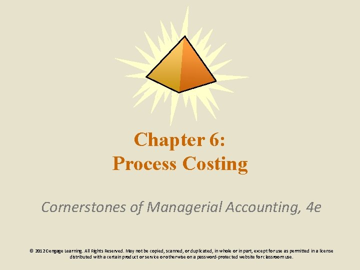Chapter 6: Process Costing Cornerstones of Managerial Accounting, 4 e © 2012 Cengage Learning.