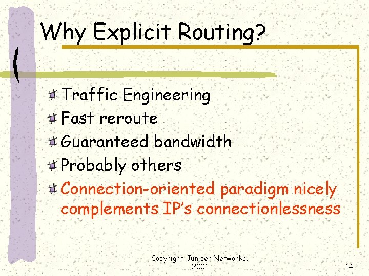 Why Explicit Routing? Traffic Engineering Fast reroute Guaranteed bandwidth Probably others Connection-oriented paradigm nicely