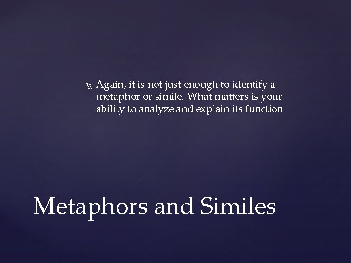  Again, it is not just enough to identify a metaphor or simile. What