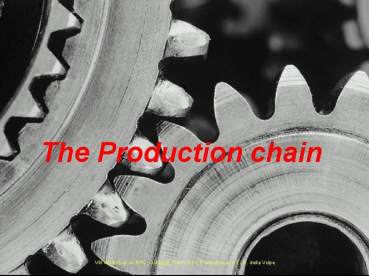 The Production chain VIII Workshop on RPC, Oct 2005, Seul - RPC Production at