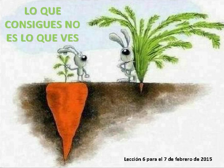 LO QUE CONSIGUES NO ES LO QUE VES Lección 6 para el 7 de LO QUE CONSIGUES NO ES LO QUE VES Lección 6 para el 7 de