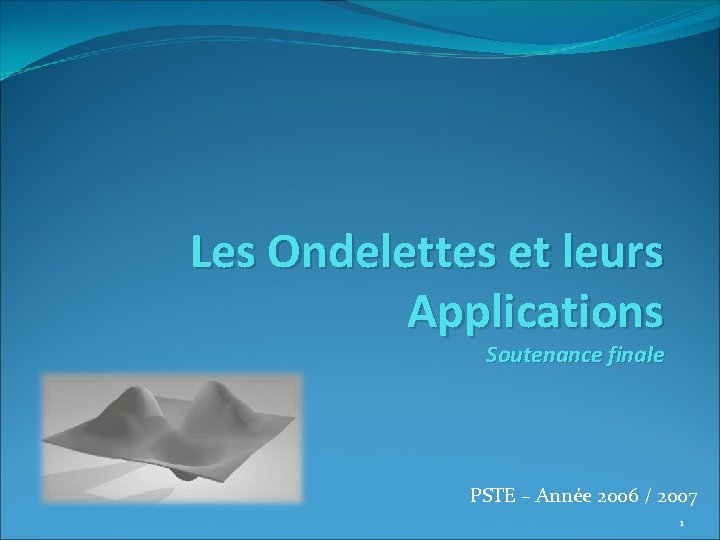 Les Ondelettes et leurs Applications Soutenance finale PSTE – Année 2006 / 2007 1