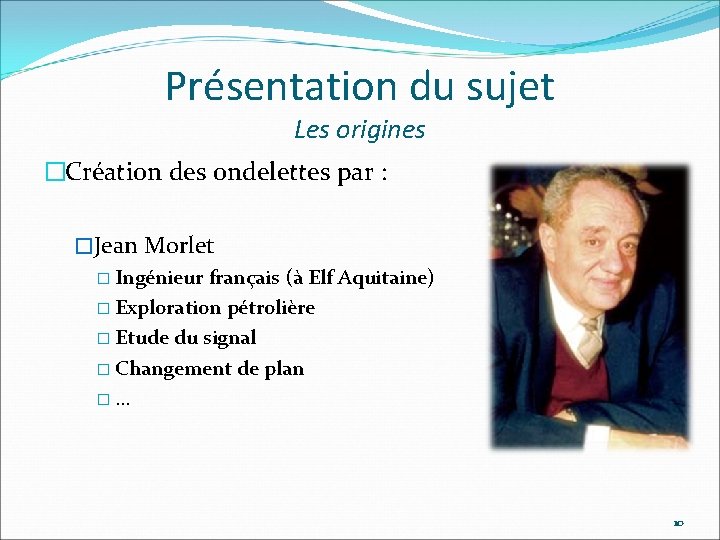 Présentation du sujet Les origines �Création des ondelettes par : �Jean Morlet � Ingénieur