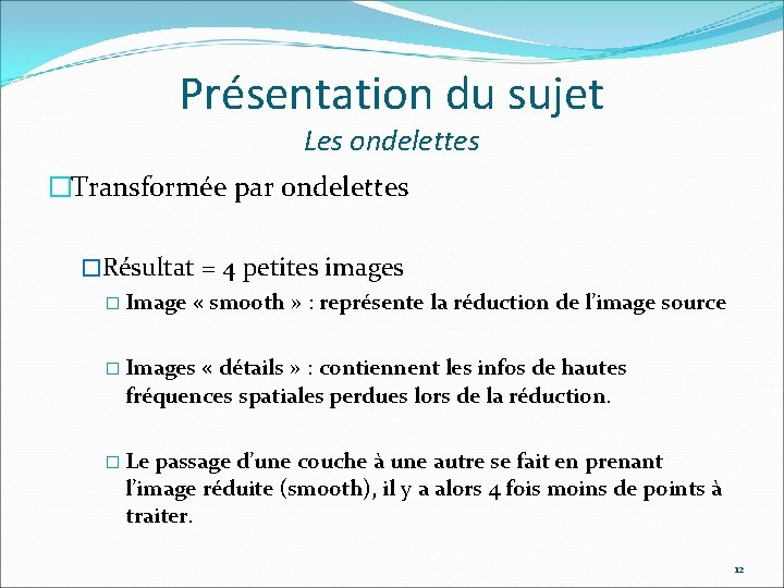 Présentation du sujet Les ondelettes �Transformée par ondelettes �Résultat = 4 petites images �