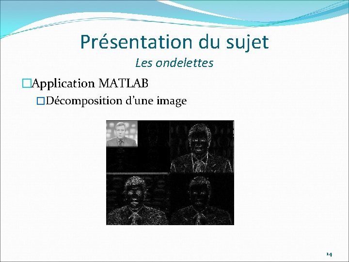 Présentation du sujet Les ondelettes �Application MATLAB �Décomposition d’une image 14 