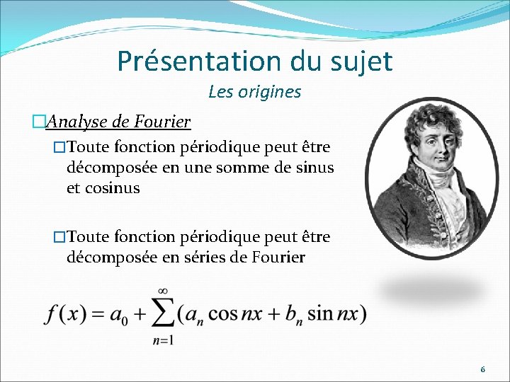 Présentation du sujet Les origines �Analyse de Fourier �Toute fonction périodique peut être décomposée