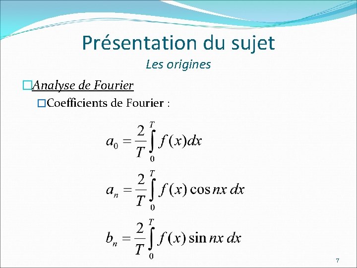 Présentation du sujet Les origines �Analyse de Fourier �Coefficients de Fourier : 7 