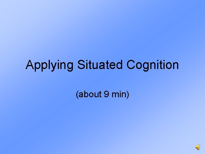 Applying Situated Cognition (about 9 min) 