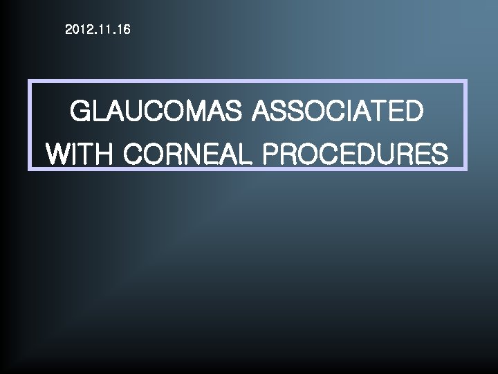 2012. 11. 16 GLAUCOMAS ASSOCIATED WITH CORNEAL PROCEDURES 