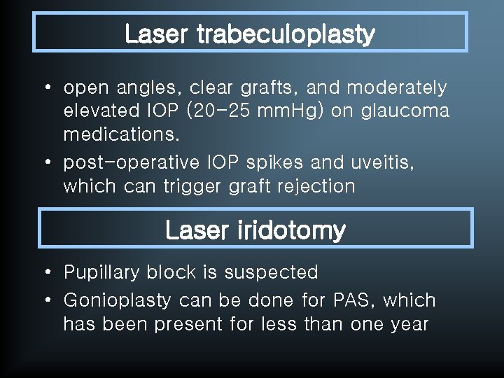 Laser trabeculoplasty • open angles, clear grafts, and moderately elevated IOP (20 -25 mm.