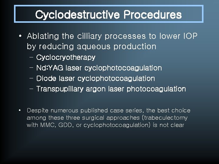 Cyclodestructive Procedures • Ablating the cilliary processes to lower IOP by reducing aqueous production