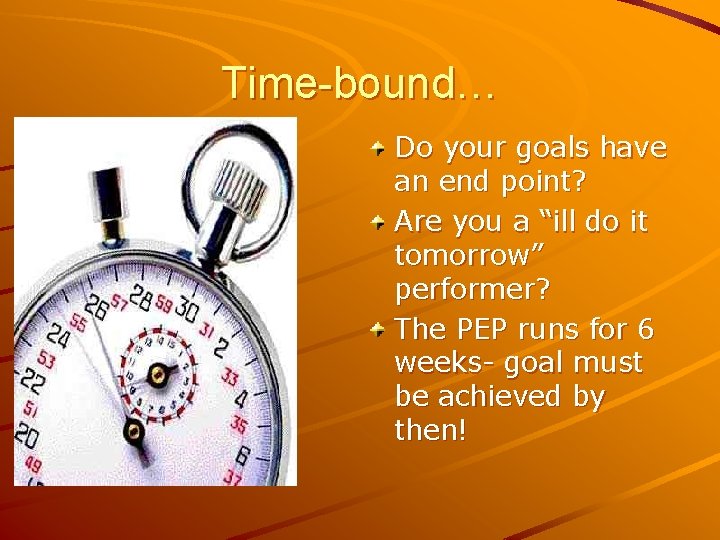 Time-bound… Do your goals have an end point? Are you a “ill do it