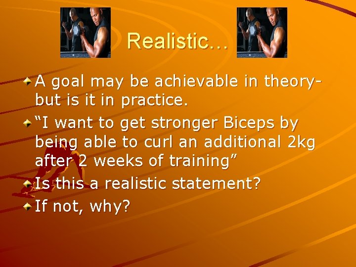 Realistic… A goal may be achievable in theorybut is it in practice. “I want