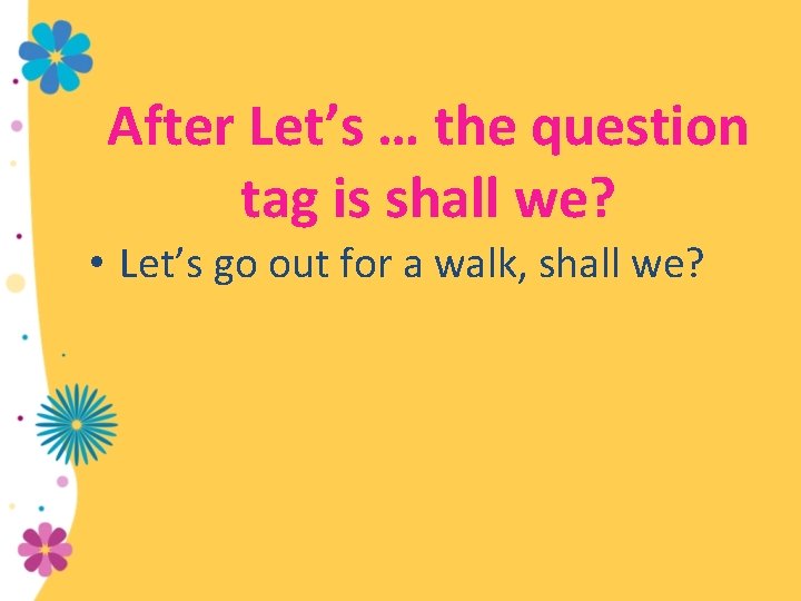 After Let’s … the question tag is shall we? • Let’s go out for