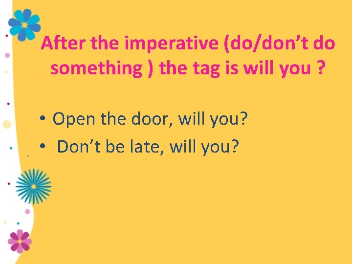 After the imperative (do/don’t do something ) the tag is will you ? •