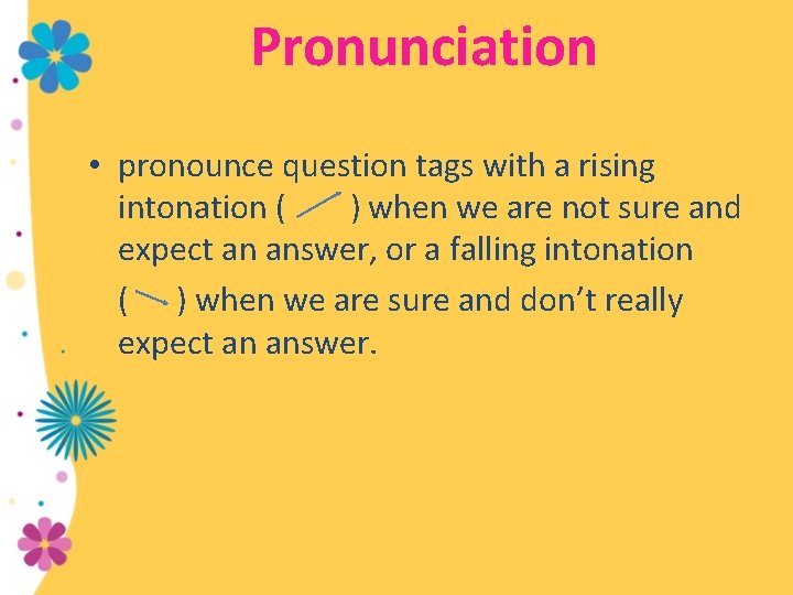 Pronunciation • pronounce question tags with a rising intonation ( ) when we are