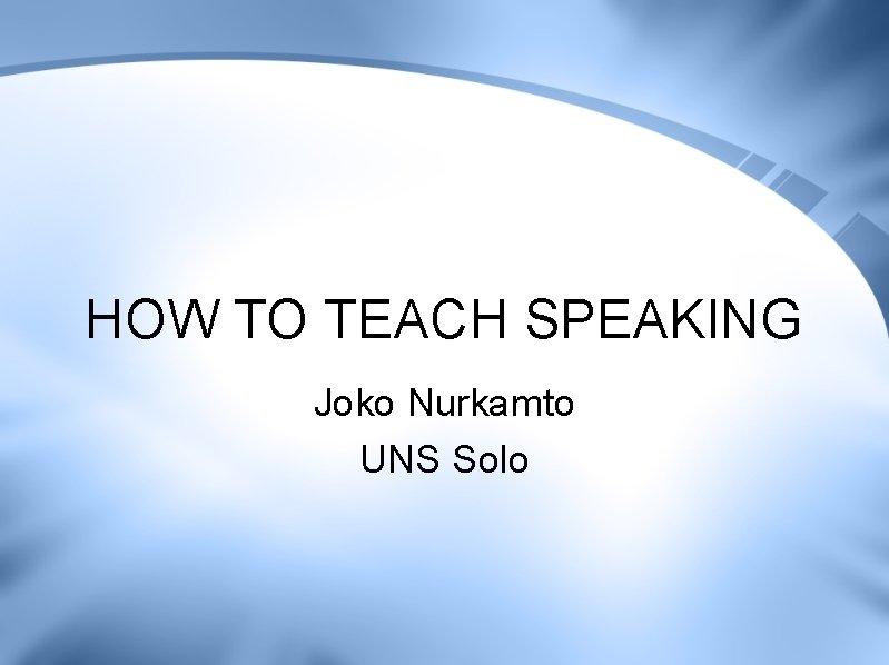 HOW TO TEACH SPEAKING Joko Nurkamto UNS Solo 