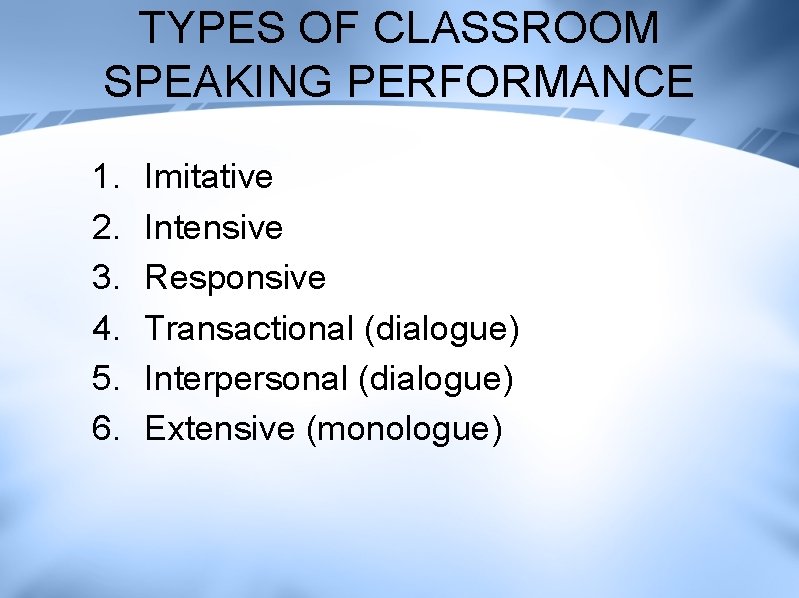 TYPES OF CLASSROOM SPEAKING PERFORMANCE 1. 2. 3. 4. 5. 6. Imitative Intensive Responsive
