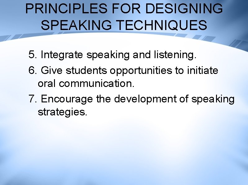 PRINCIPLES FOR DESIGNING SPEAKING TECHNIQUES 5. Integrate speaking and listening. 6. Give students opportunities