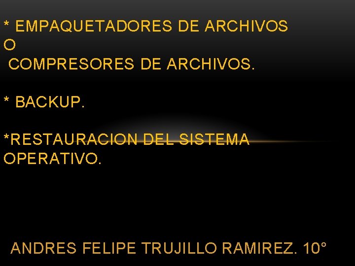 * EMPAQUETADORES DE ARCHIVOS O COMPRESORES DE ARCHIVOS. * BACKUP. *RESTAURACION DEL SISTEMA OPERATIVO.