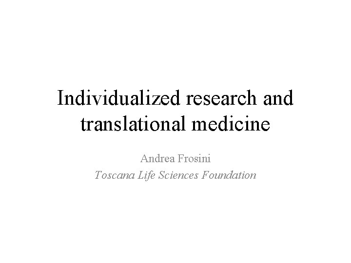 Individualized research and translational medicine Andrea Frosini Toscana Life Sciences Foundation 