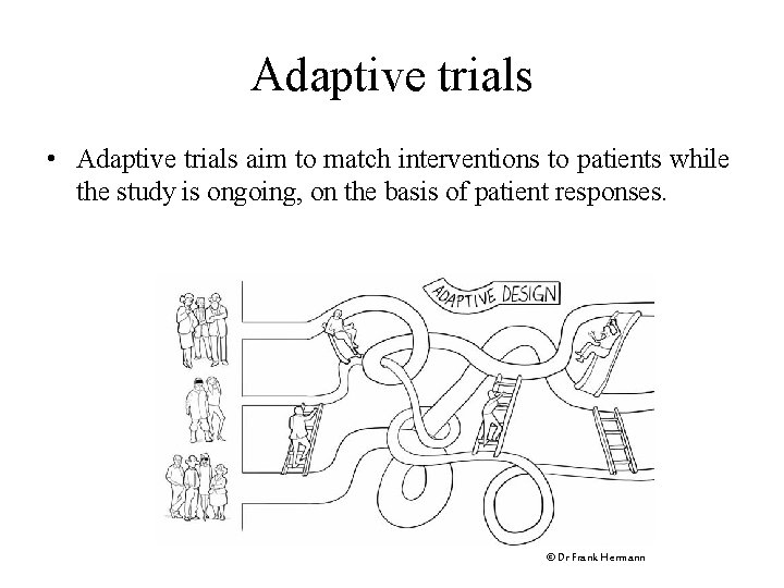 Adaptive trials • Adaptive trials aim to match interventions to patients while the study