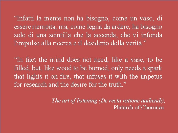 “Infatti la mente non ha bisogno, come un vaso, di essere riempita, ma, come