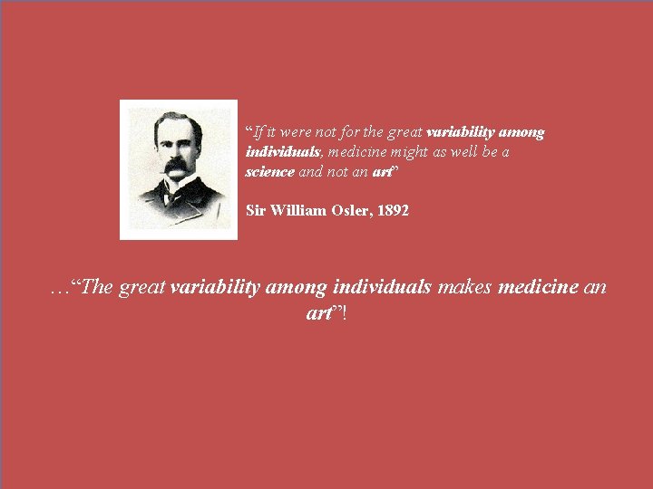 “If it were not for the great variability among individuals, medicine might as well