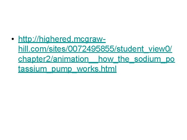 • http: //highered. mcgrawhill. com/sites/0072495855/student_view 0/ chapter 2/animation__how_the_sodium_po tassium_pump_works. html • http: //highered. mcgrawhill. com/sites/0072495855/student_view 0/ chapter 2/animation__how_the_sodium_po tassium_pump_works. html