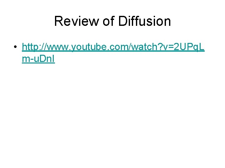 Review of Diffusion • http: //www. youtube. com/watch? v=2 UPq. L m-u. Dn. I Review of Diffusion • http: //www. youtube. com/watch? v=2 UPq. L m-u. Dn. I