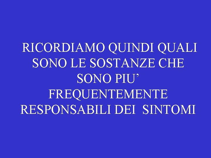 RICORDIAMO QUINDI QUALI SONO LE SOSTANZE CHE SONO PIU’ FREQUENTEMENTE RESPONSABILI DEI SINTOMI 