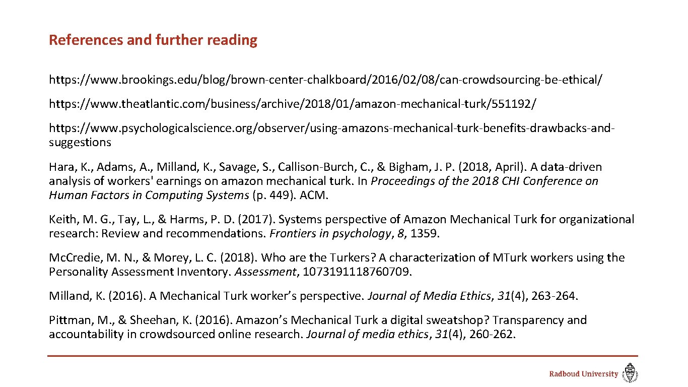 References and further reading https: //www. brookings. edu/blog/brown-center-chalkboard/2016/02/08/can-crowdsourcing-be-ethical/ https: //www. theatlantic. com/business/archive/2018/01/amazon-mechanical-turk/551192/ https: //www.