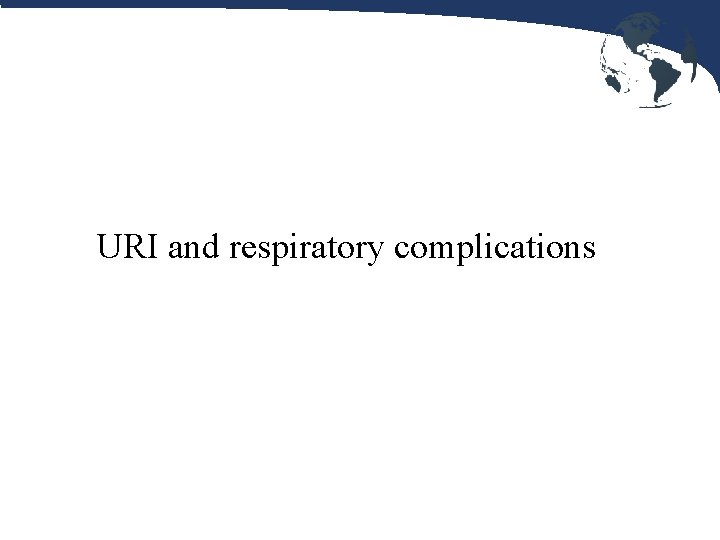 URI and respiratory complications 