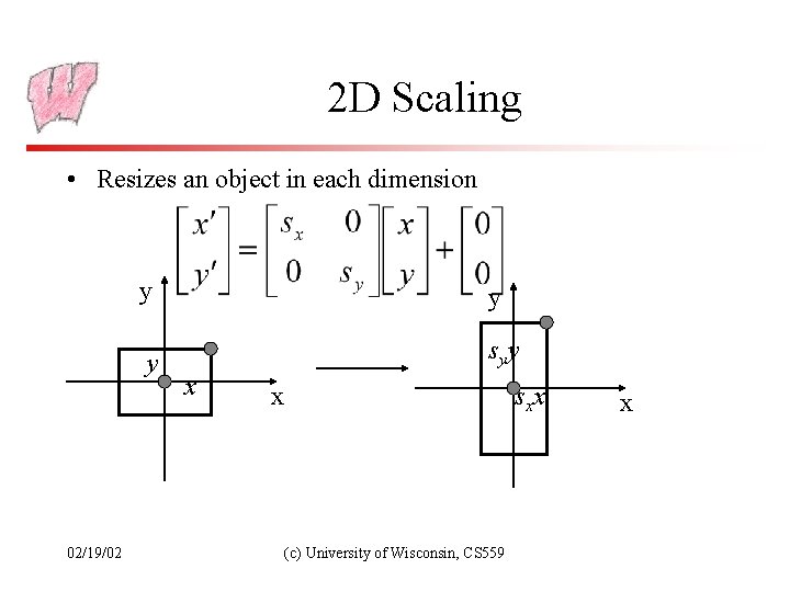 2 D Scaling • Resizes an object in each dimension 02/19/02 y y y