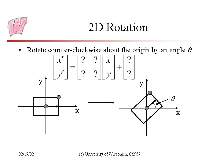 2 D Rotation • Rotate counter-clockwise about the origin by an angle y y