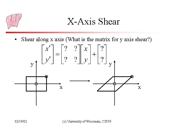 X-Axis Shear • Shear along x axis (What is the matrix for y axis