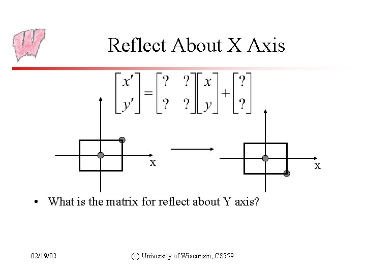 Reflect About X Axis x • What is the matrix for reflect about Y