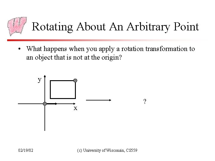 Rotating About An Arbitrary Point • What happens when you apply a rotation transformation