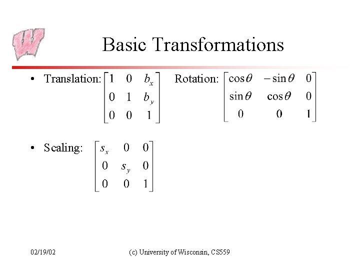 Basic Transformations • Translation: Rotation: • Scaling: 02/19/02 (c) University of Wisconsin, CS 559